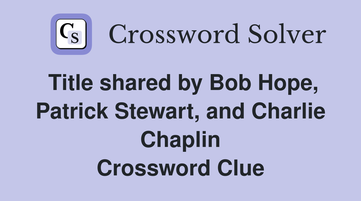 Title shared by Bob Hope, Patrick Stewart, and Charlie Chaplin Crossword Clue