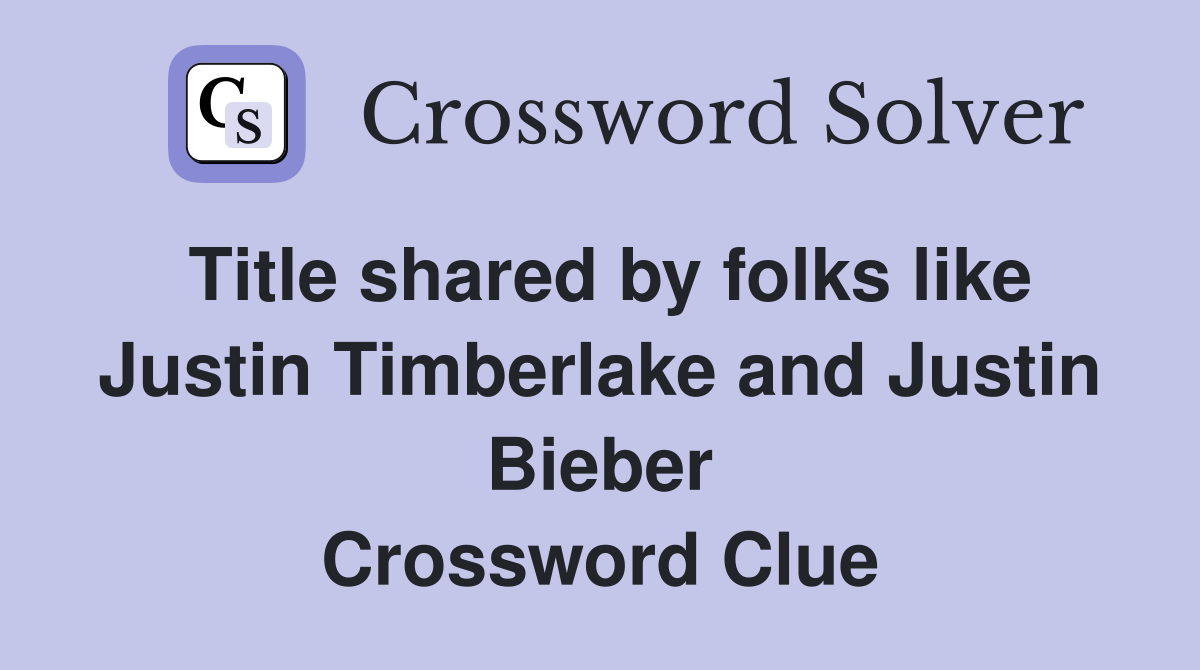 Title shared by folks like Justin Timberlake and Justin Bieber Crossword Clue