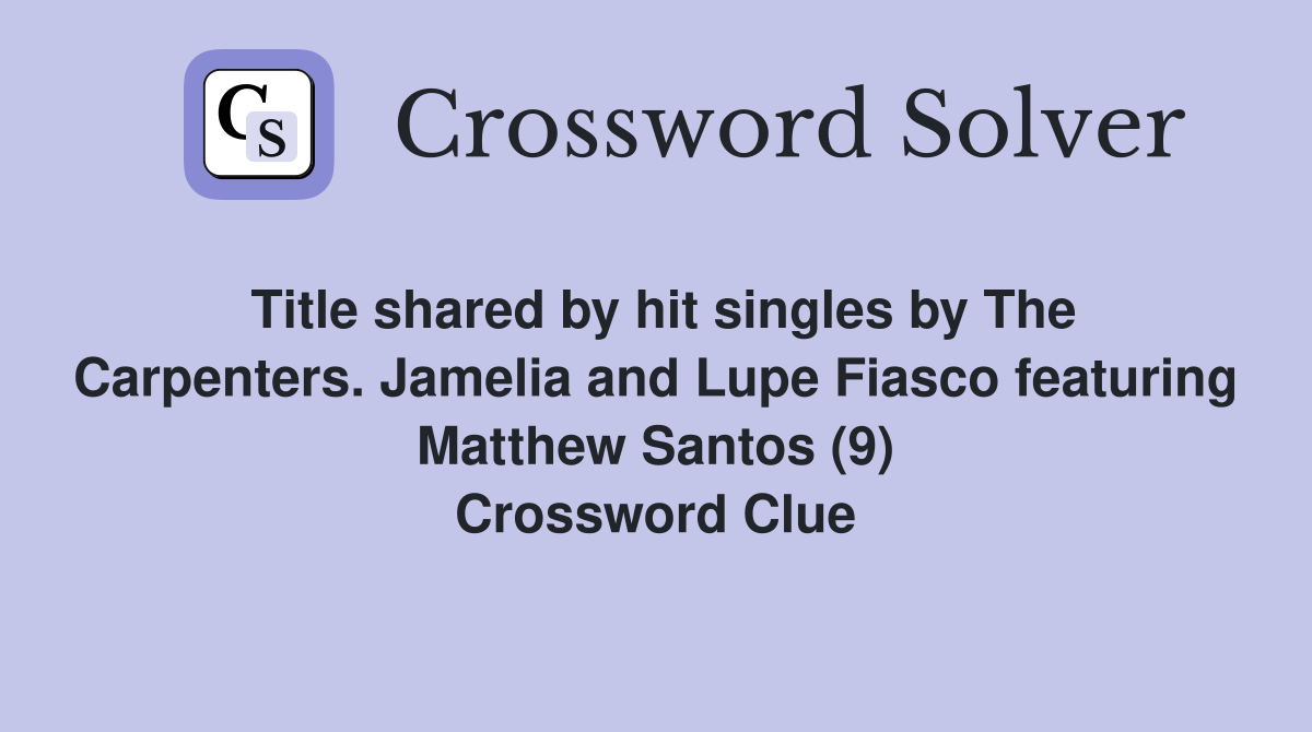 Title shared by hit singles by The Carpenters. Jamelia and Lupe Fiasco featuring Matthew Santos (9) Crossword Clue