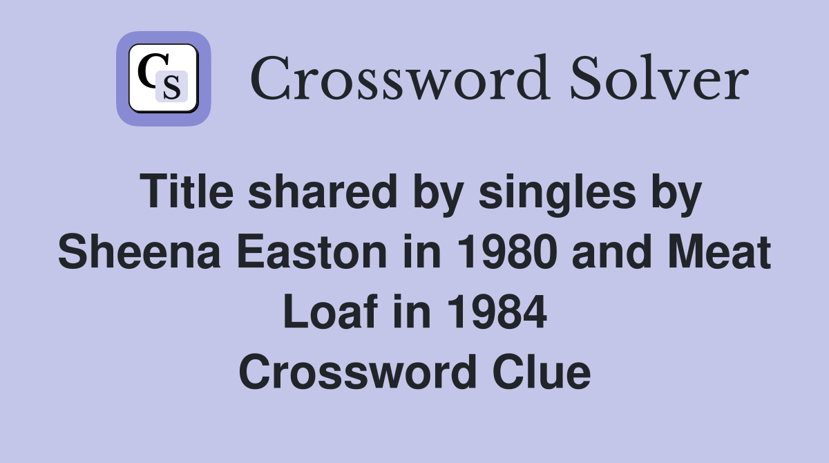 Title shared by singles by Sheena Easton in 1980 and Meat Loaf in 1984 Crossword Clue