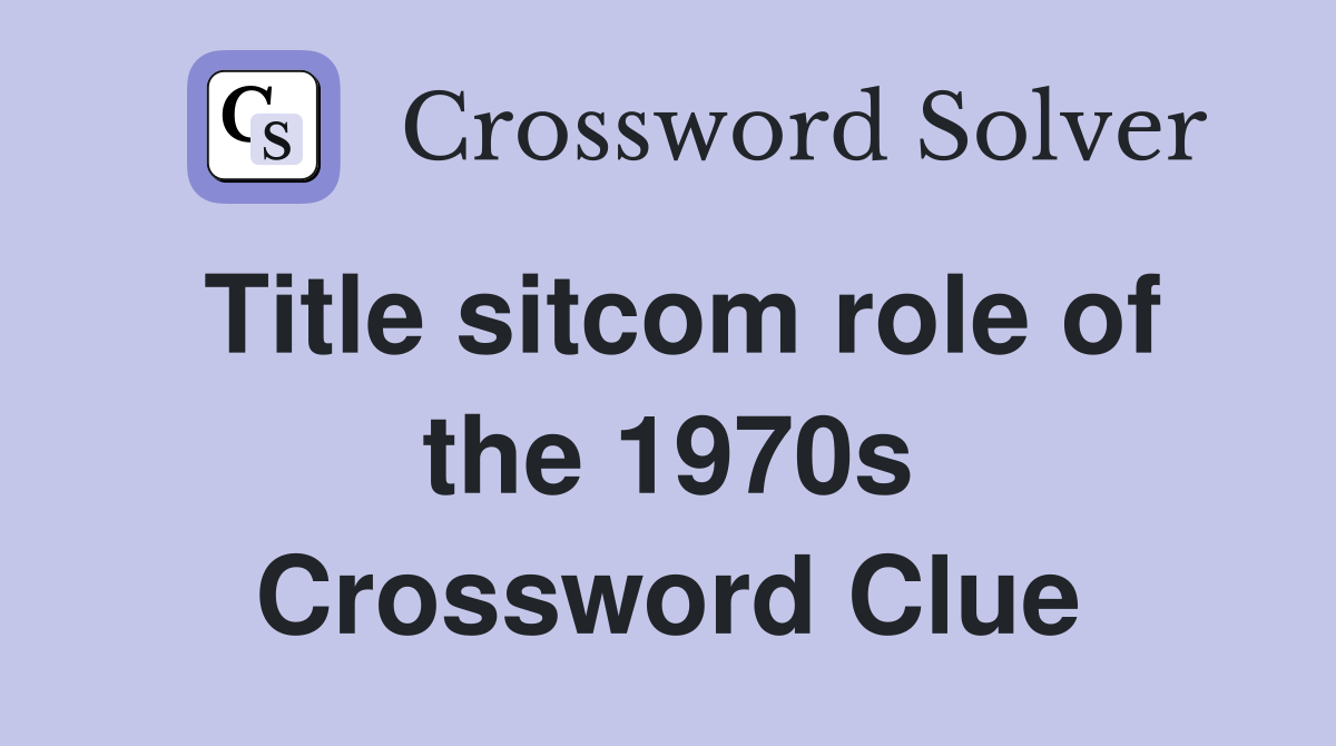 Title sitcom role of the 1970s Crossword Clue