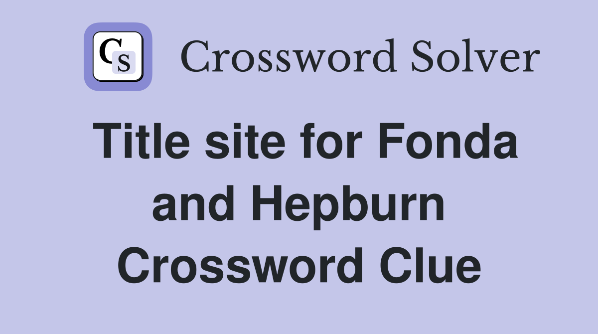 Title site for Fonda and Hepburn Crossword Clue