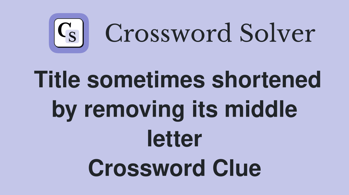Title sometimes shortened by removing its middle letter Crossword Clue