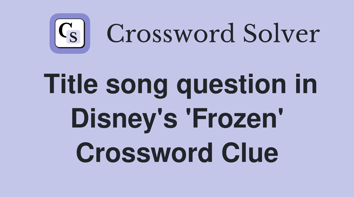 Title song question in Disney's 'Frozen' Crossword Clue