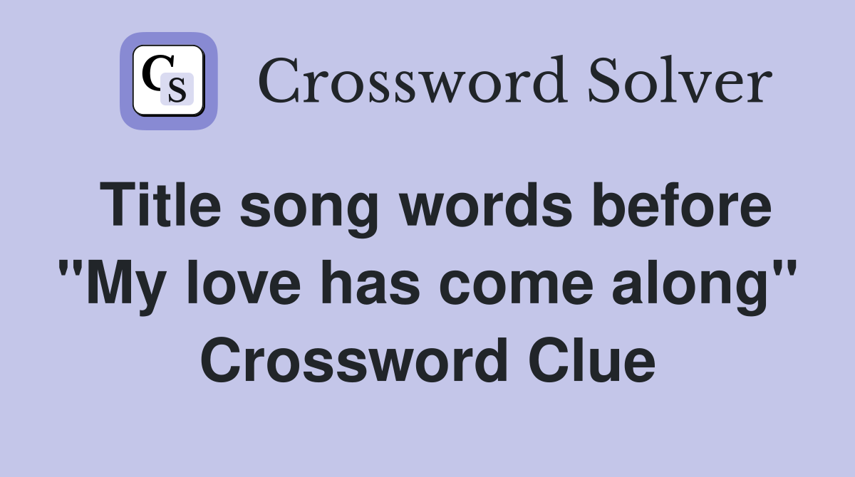 Title song words before "My love has come along" Crossword Clue