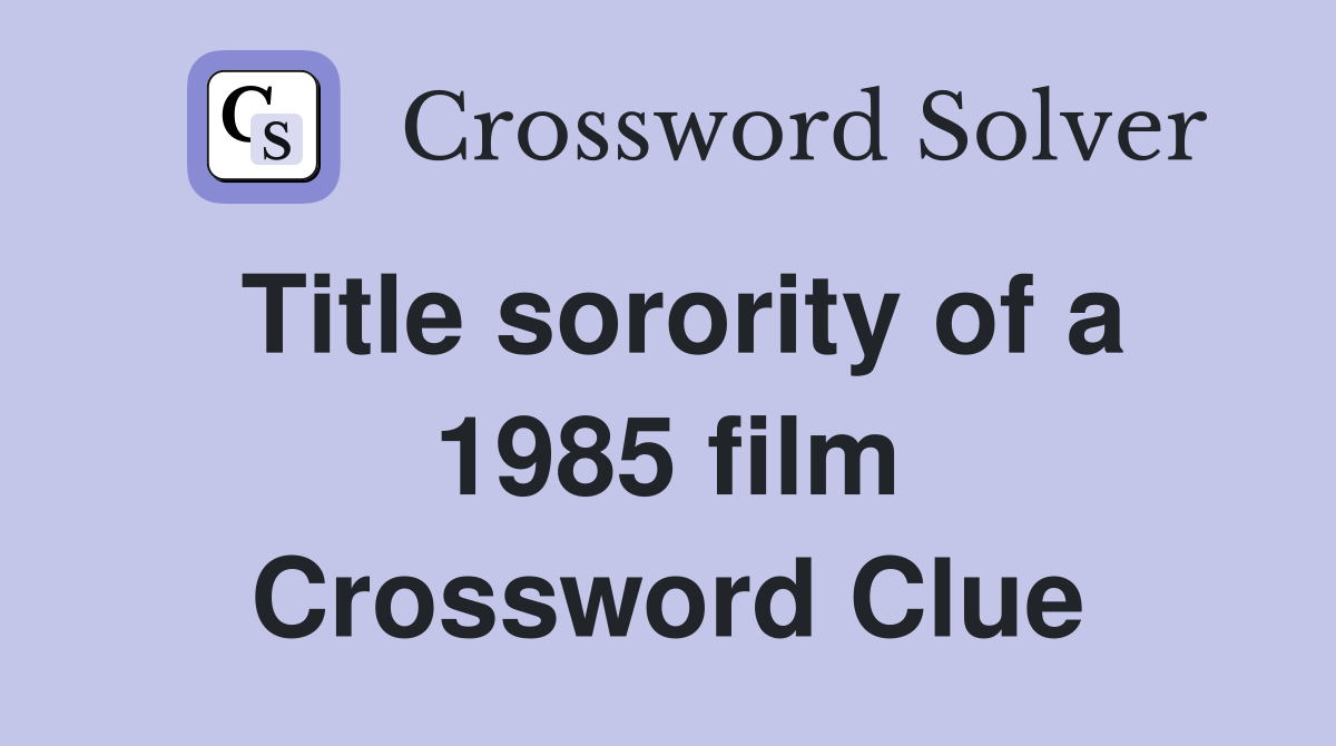 Title sorority of a 1985 film Crossword Clue