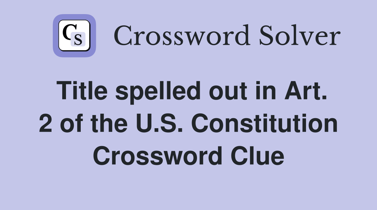 Title spelled out in Art. 2 of the U.S. Constitution Crossword Clue