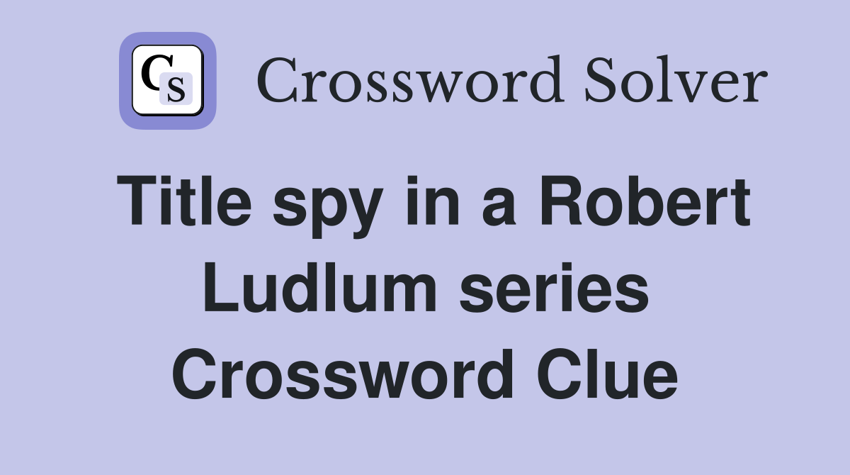 Title spy in a Robert Ludlum series Crossword Clue