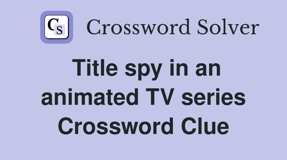 Title spy in an animated TV series Crossword Clue