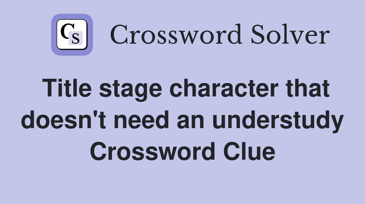 Title stage character that doesn't need an understudy Crossword Clue