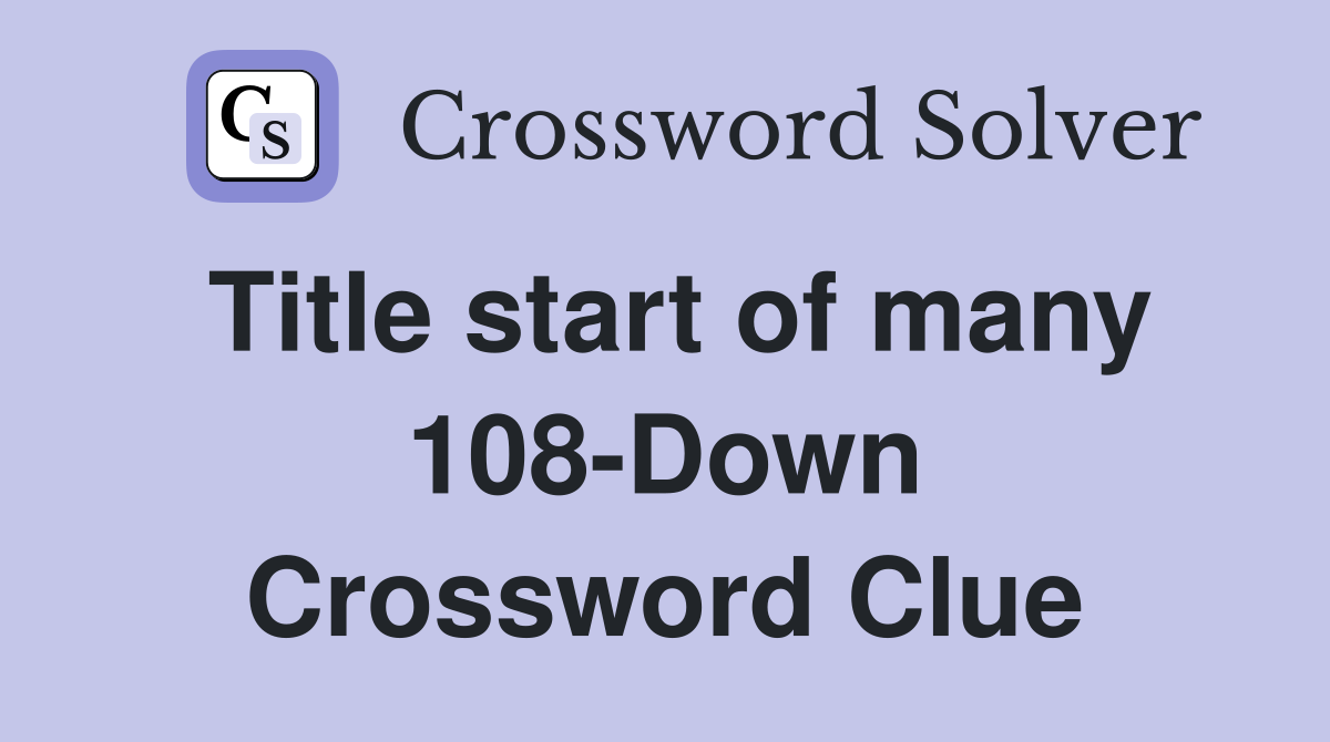 Title start of many 108-Down Crossword Clue