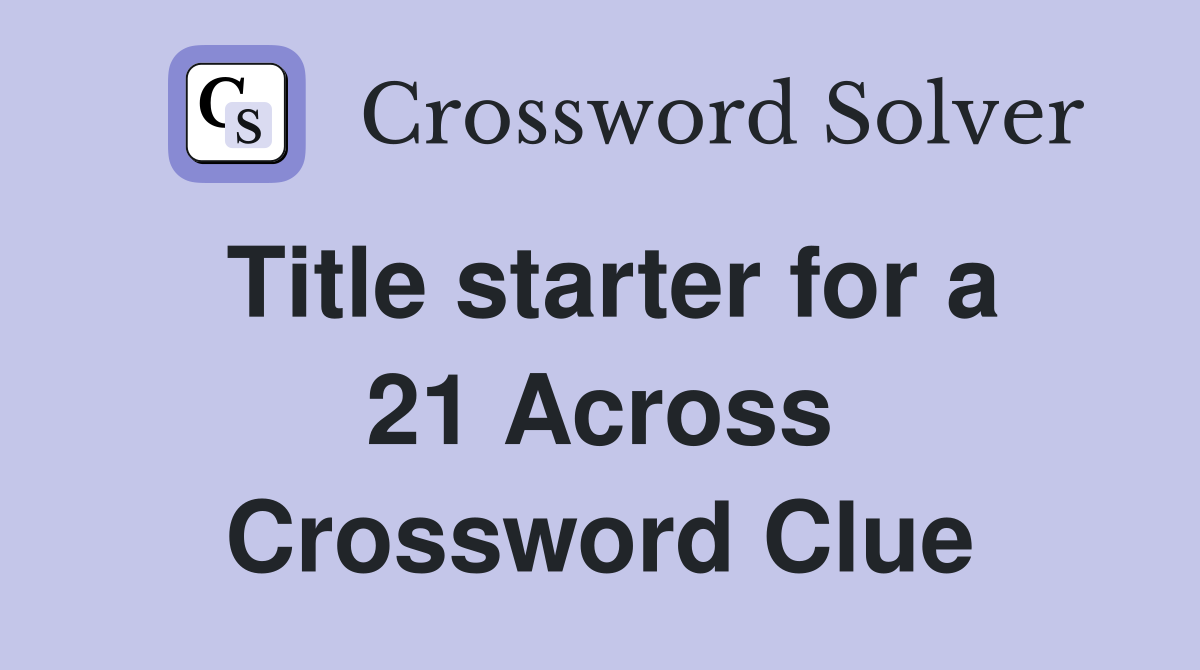 Title starter for a 21 Across Crossword Clue