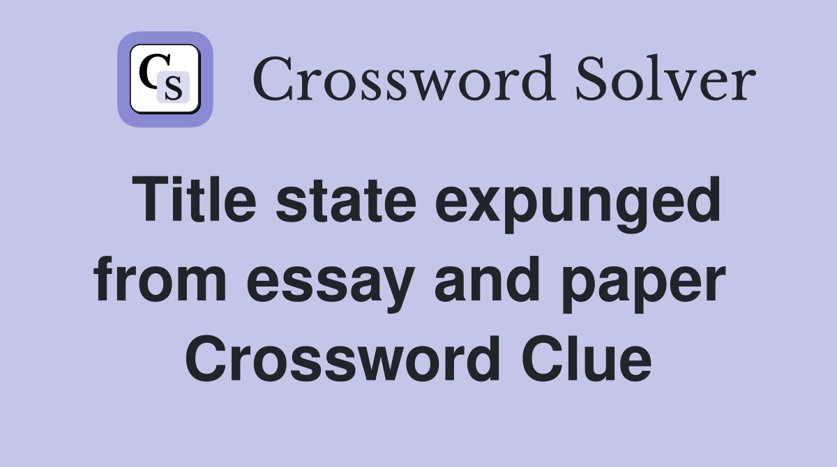 Title state expunged from essay and paper  Crossword Clue