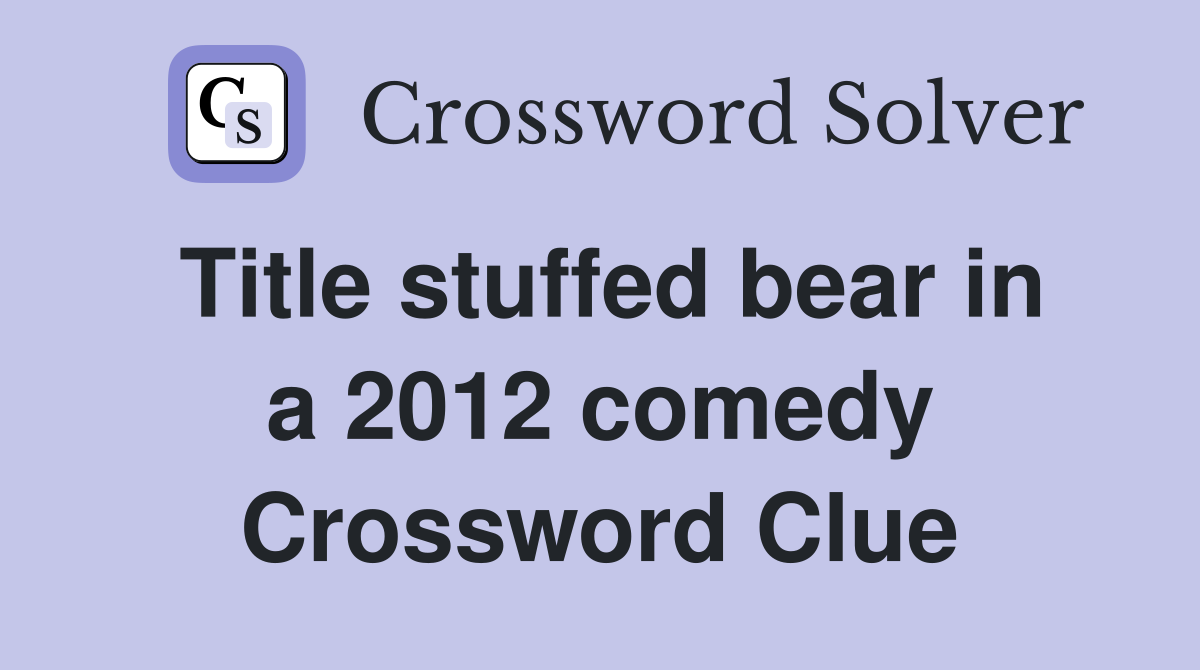 Title stuffed bear in a 2012 comedy Crossword Clue