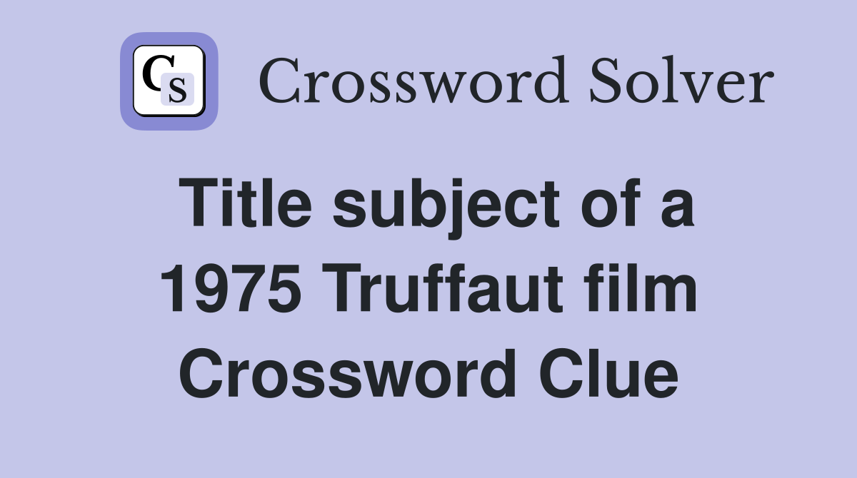 Title subject of a 1975 Truffaut film Crossword Clue