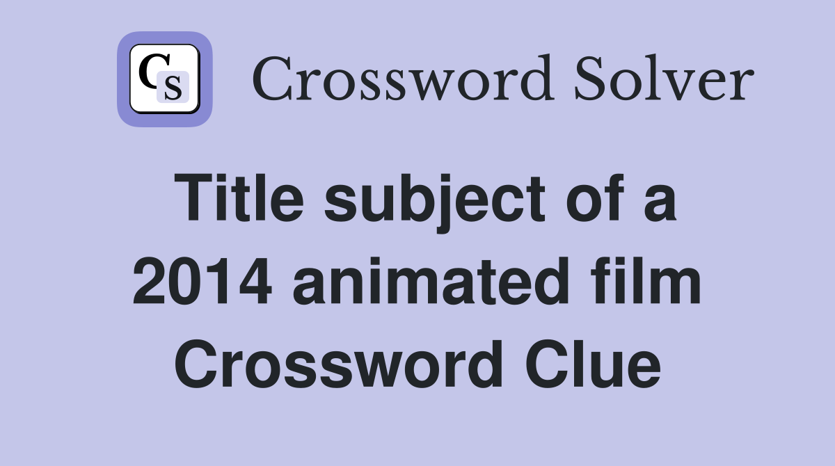Title subject of a 2014 animated film Crossword Clue