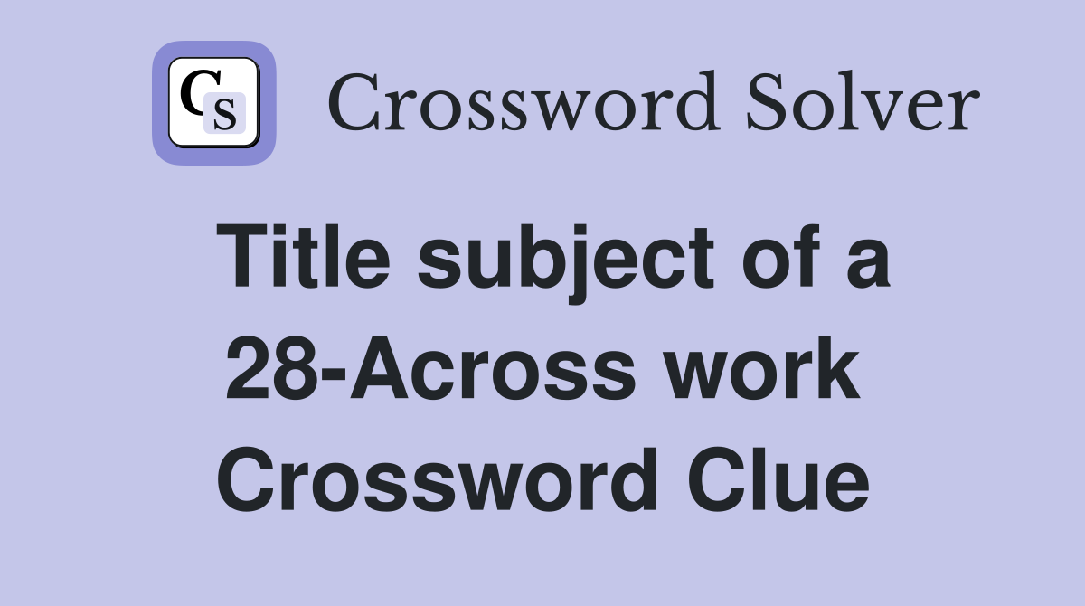 Title subject of a 28-Across work Crossword Clue