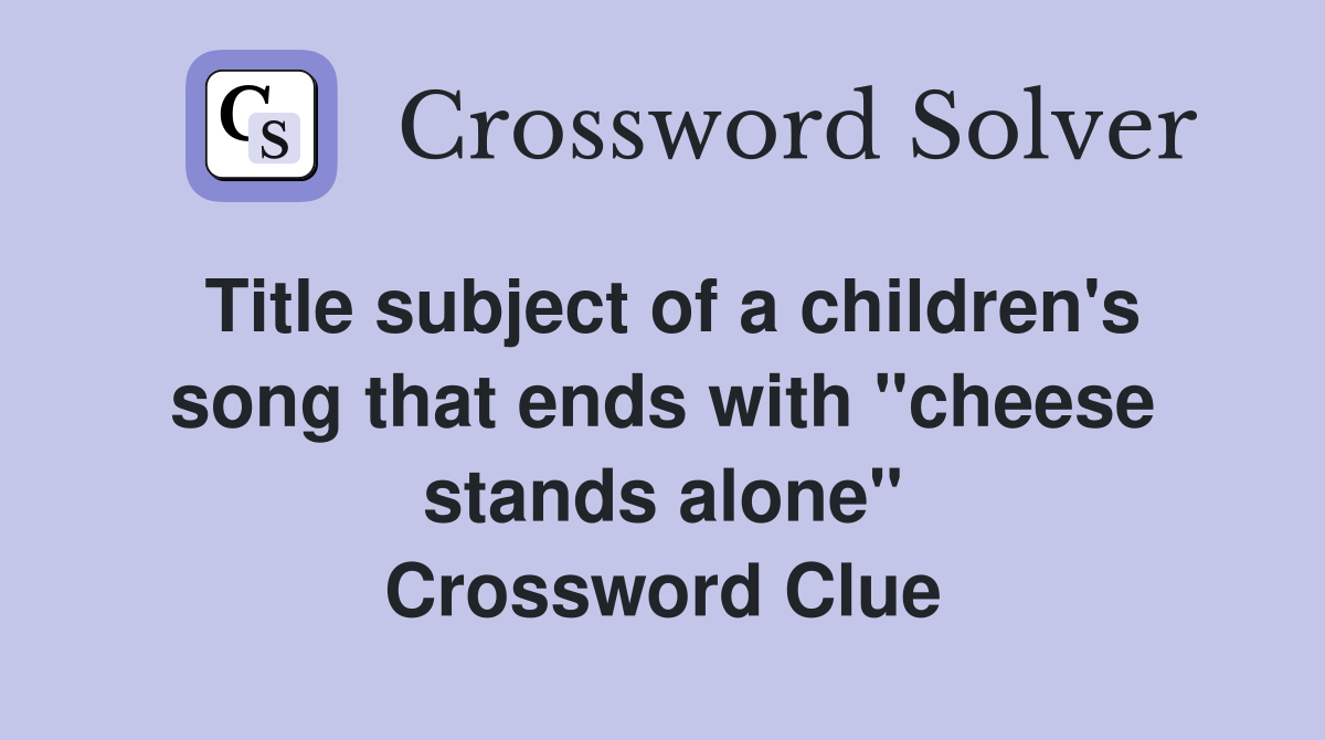 Title subject of a children's song that ends with "cheese stands alone" Crossword Clue