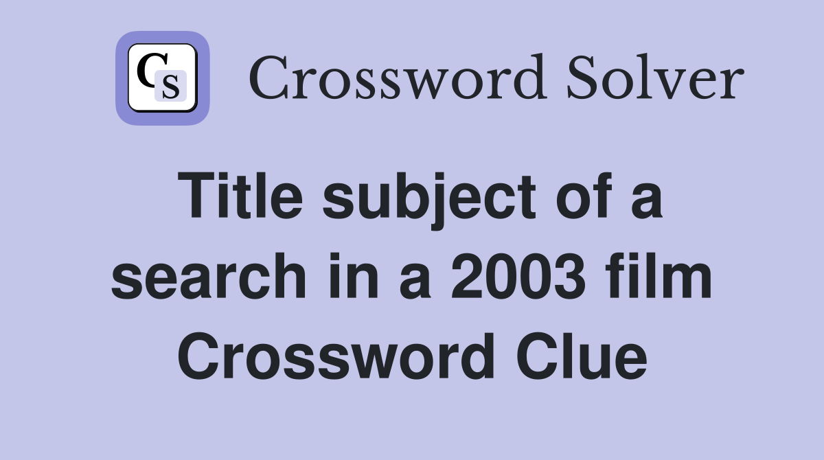 Title subject of a search in a 2003 film Crossword Clue