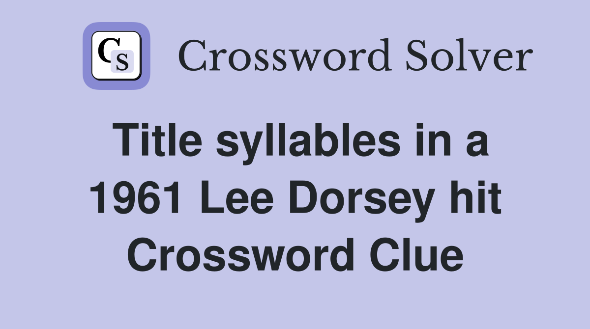 Title syllables in a 1961 Lee Dorsey hit Crossword Clue