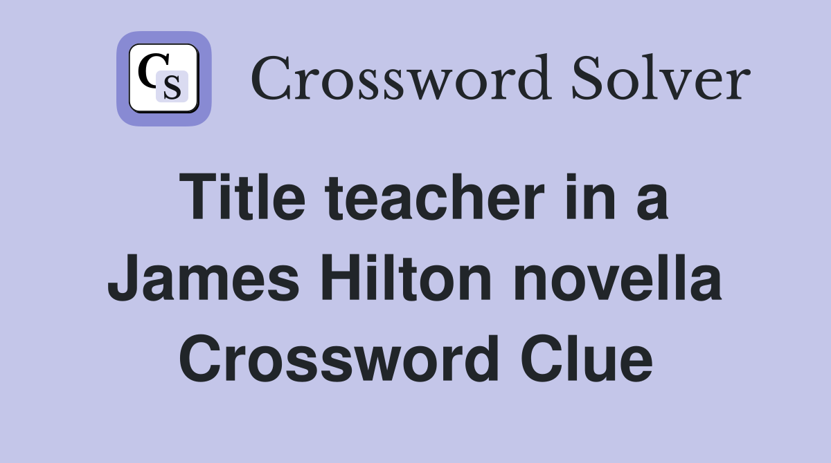 Title teacher in a James Hilton novella Crossword Clue