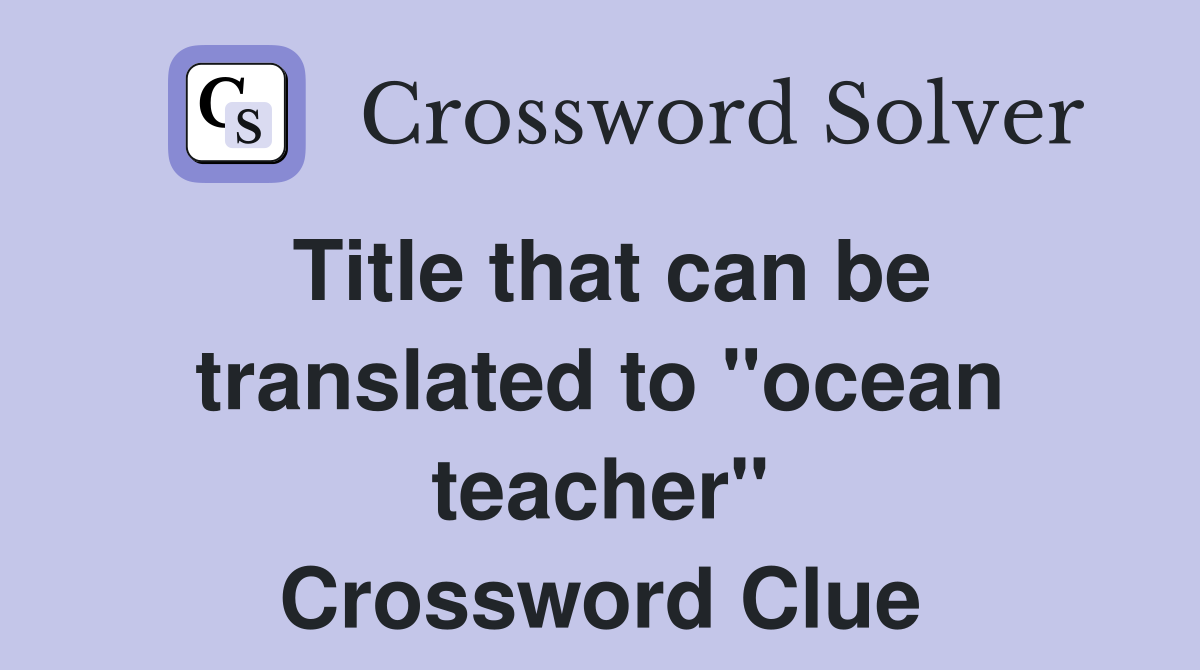 Title that can be translated to "ocean teacher" Crossword Clue