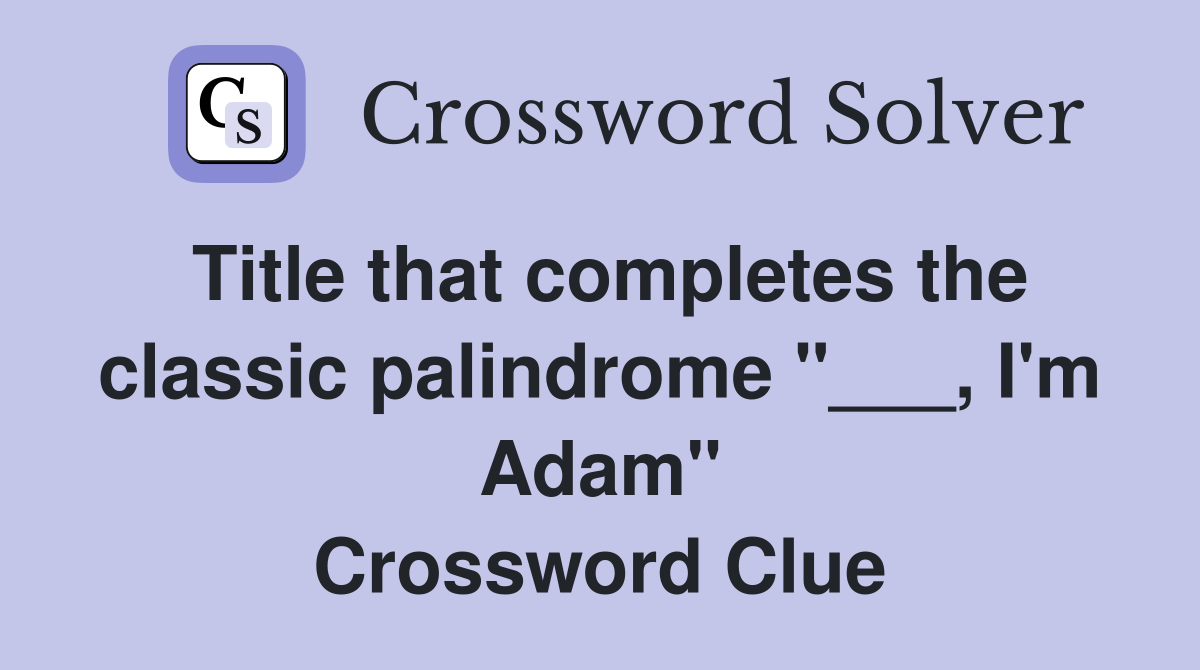 Title that completes the classic palindrome "___, I'm Adam" Crossword Clue