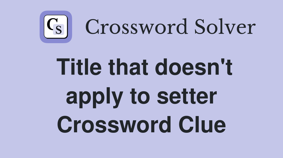 Title that doesn't apply to setter Crossword Clue