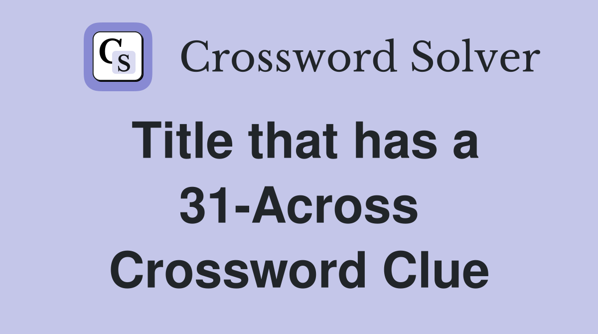 Title that has a 31-Across Crossword Clue