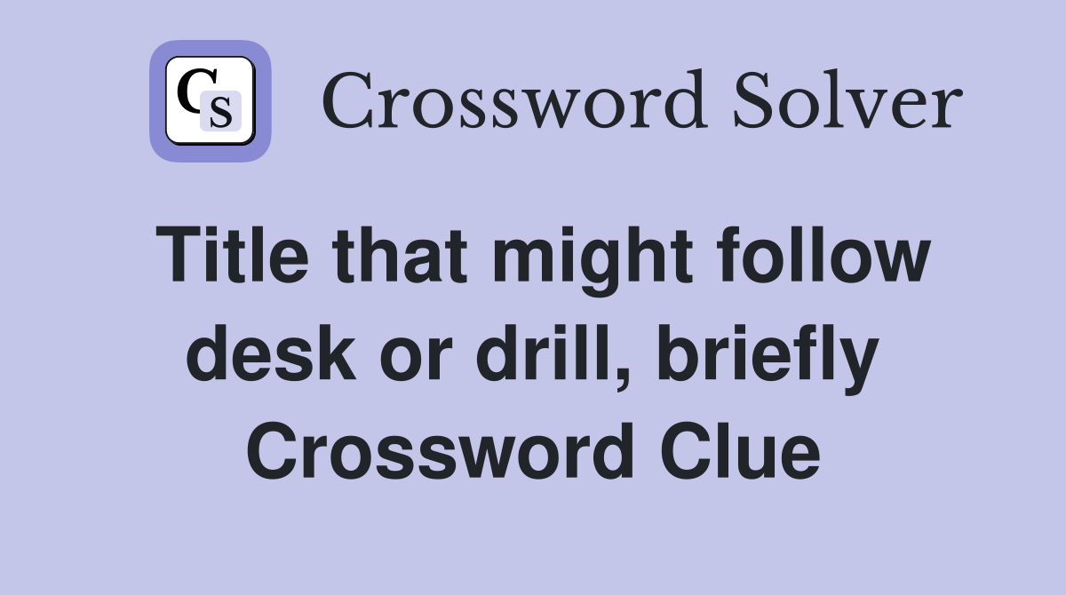 Title that might follow desk or drill, briefly Crossword Clue