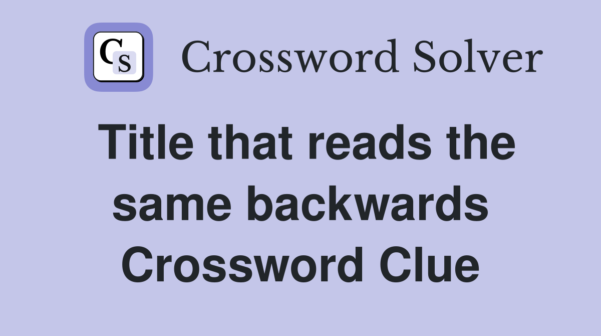 Title that reads the same backwards Crossword Clue