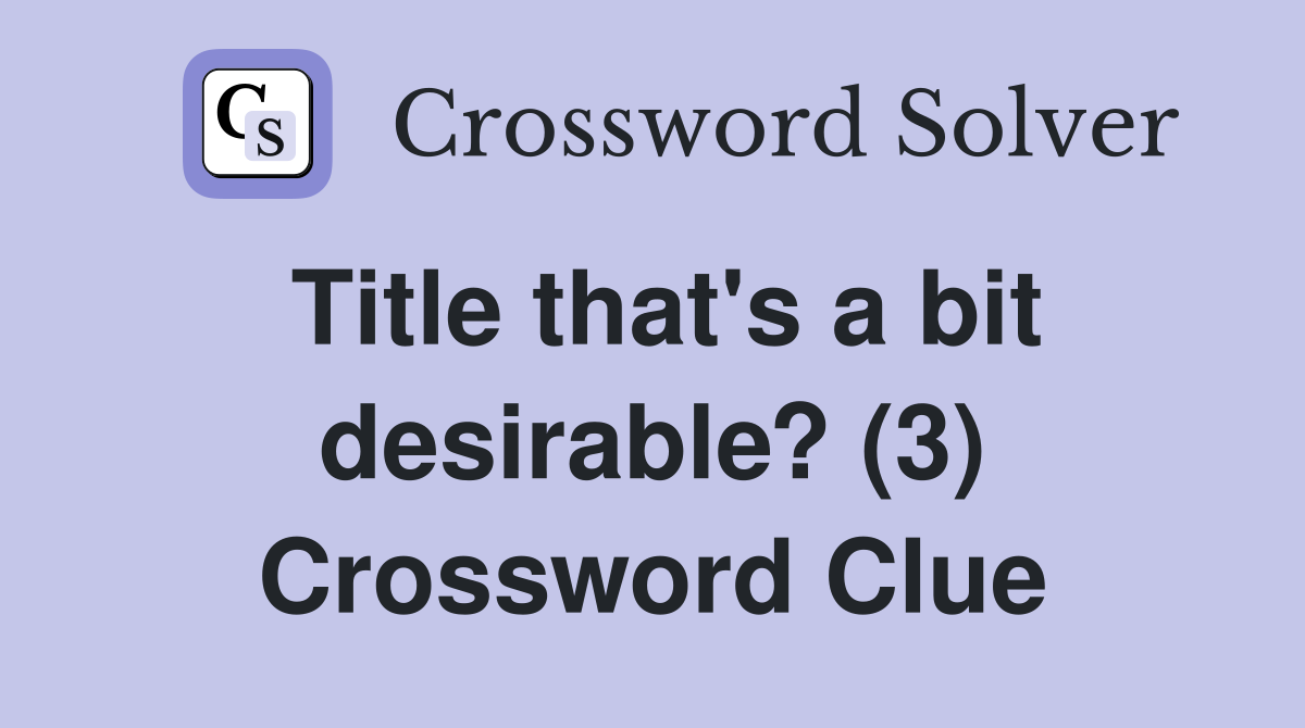 Title that's a bit desirable? (3) Crossword Clue