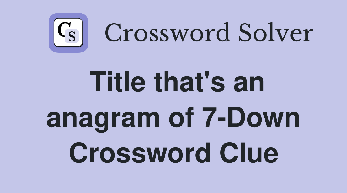 Title that's an anagram of 7-Down Crossword Clue