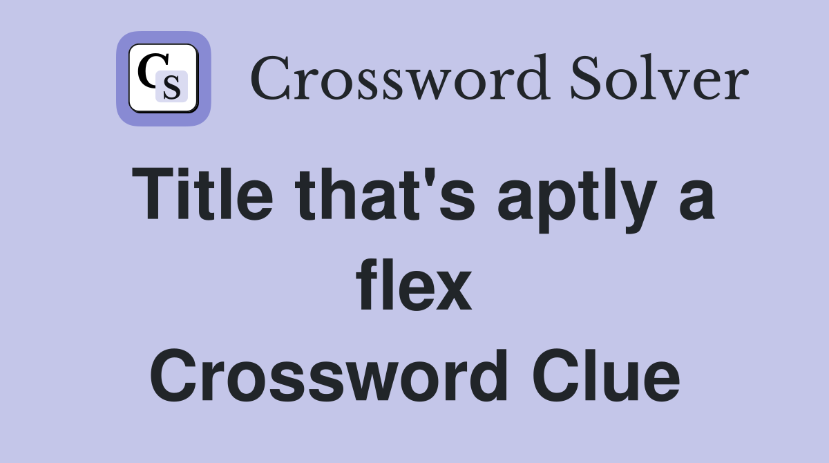 Title that's aptly a flex Crossword Clue