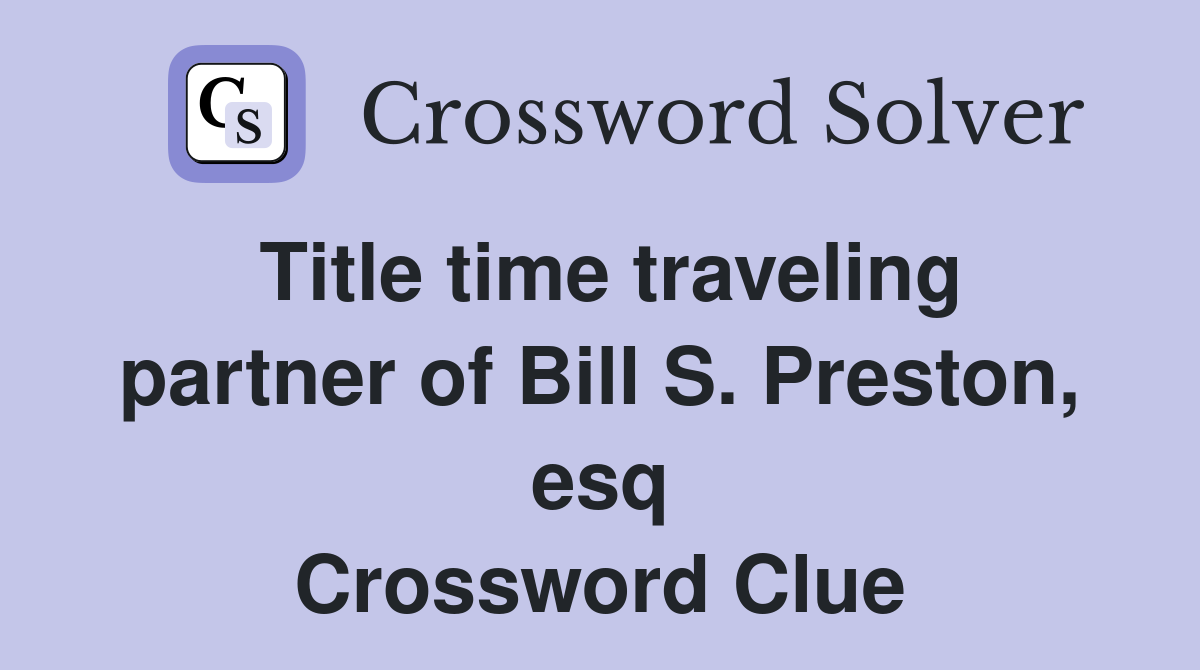 Title time traveling partner of Bill S. Preston, esq Crossword Clue