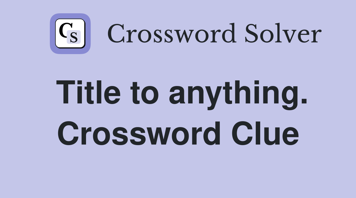 Title to anything. Crossword Clue