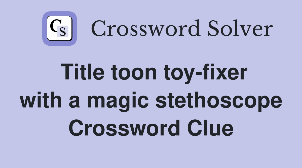 Title toon toy-fixer with a magic stethoscope Crossword Clue