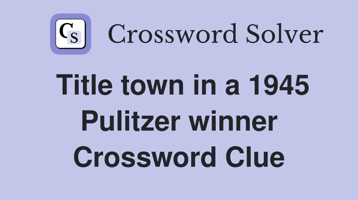 Title town in a 1945 Pulitzer winner Crossword Clue
