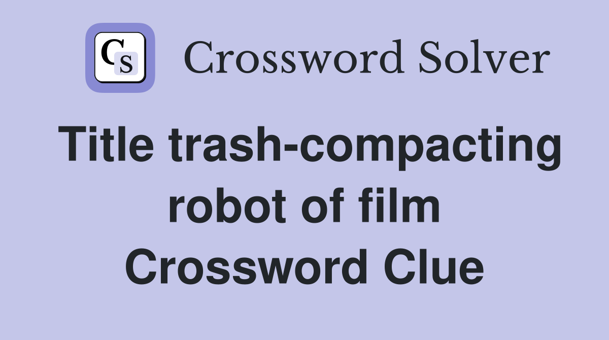 Title trash-compacting robot of film Crossword Clue