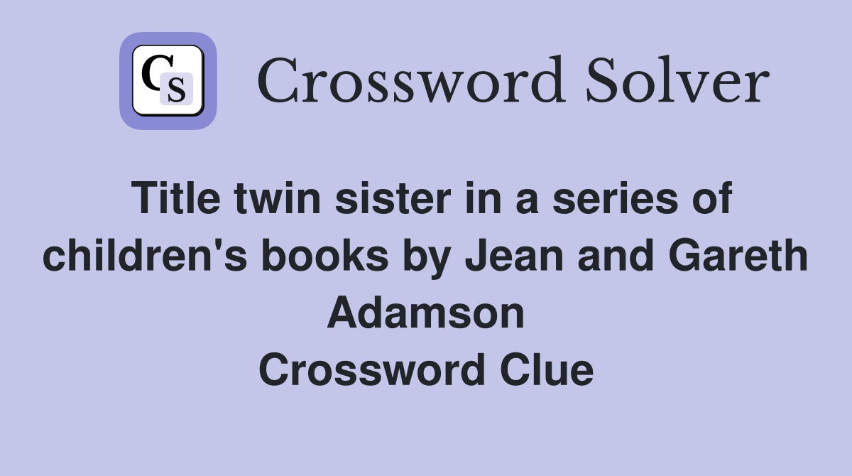Title twin sister in a series of children's books by Jean and Gareth Adamson Crossword Clue