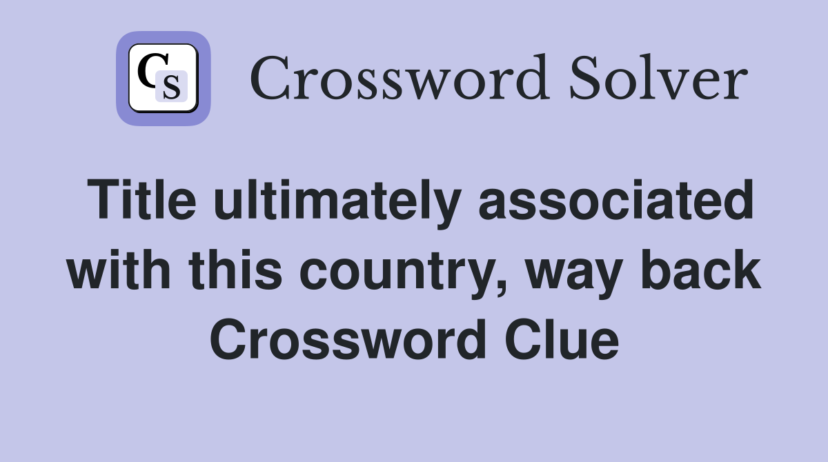 Title ultimately associated with this country, way back Crossword Clue