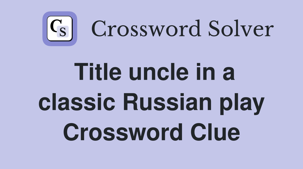 Title uncle in a classic Russian play Crossword Clue