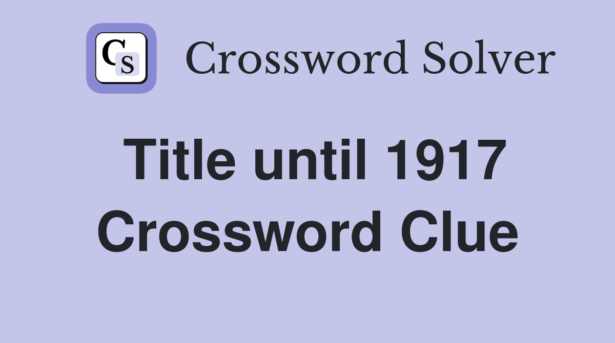 Title until 1917 Crossword Clue