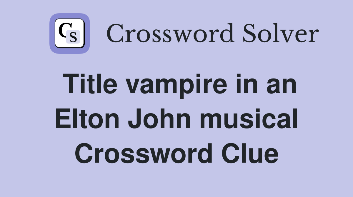 Title vampire in an Elton John musical Crossword Clue