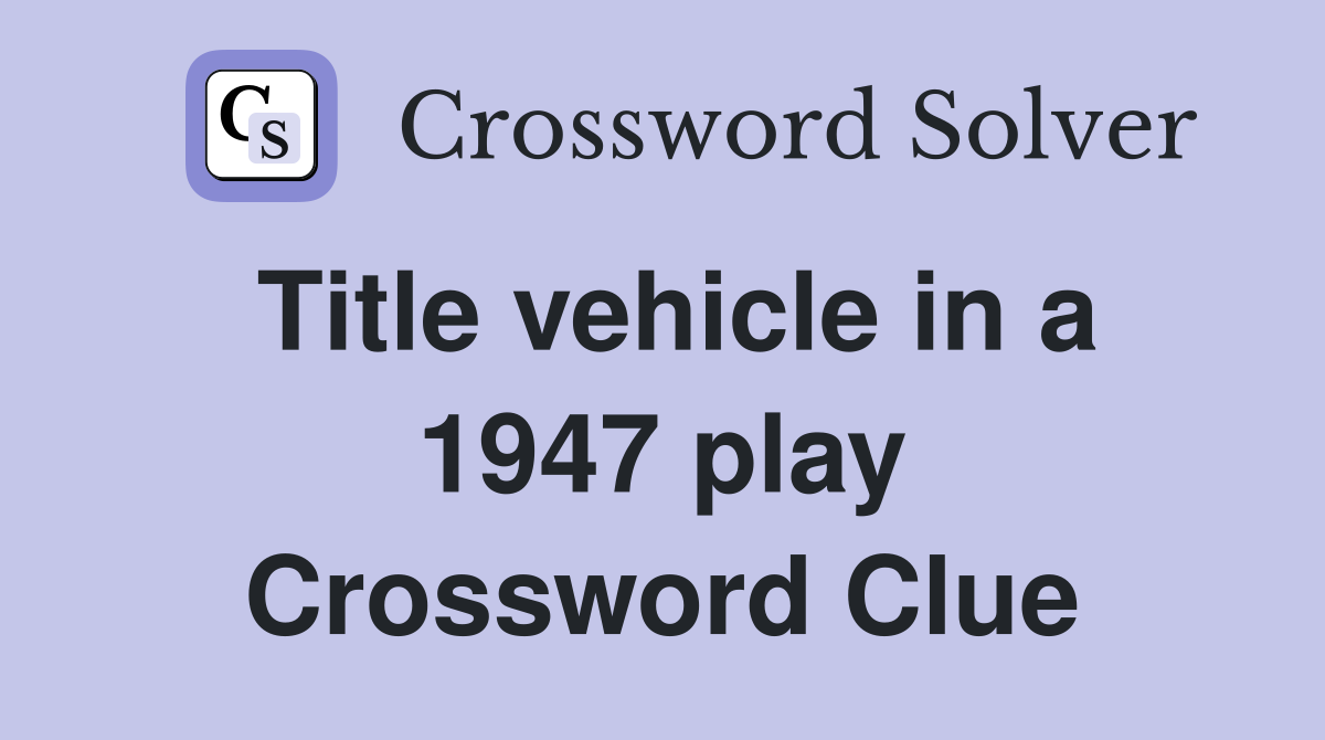 Title vehicle in a 1947 play Crossword Clue