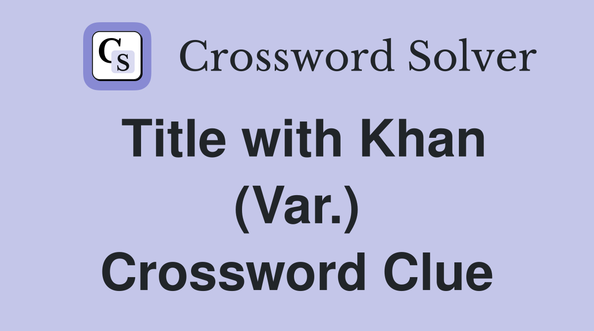 Title with Khan (Var.) Crossword Clue