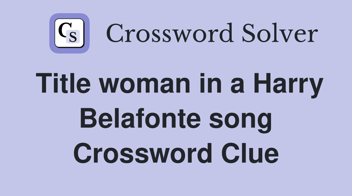 Title woman in a Harry Belafonte song Crossword Clue