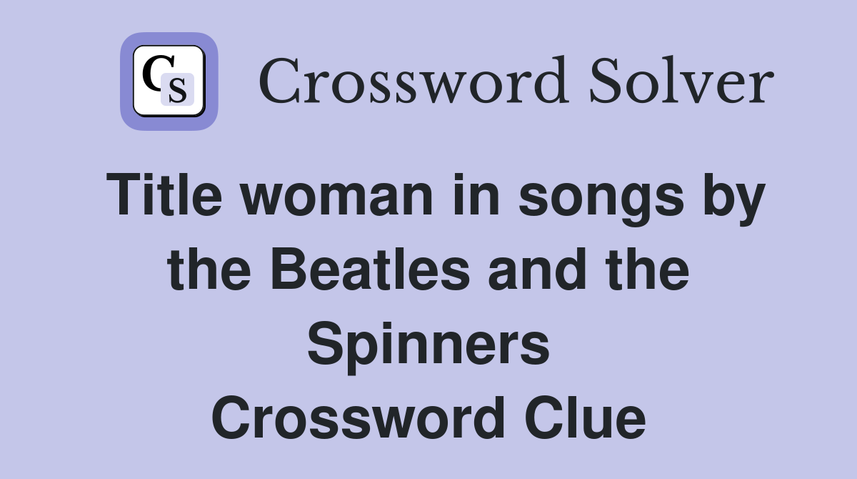 Title woman in songs by the Beatles and the Spinners Crossword Clue