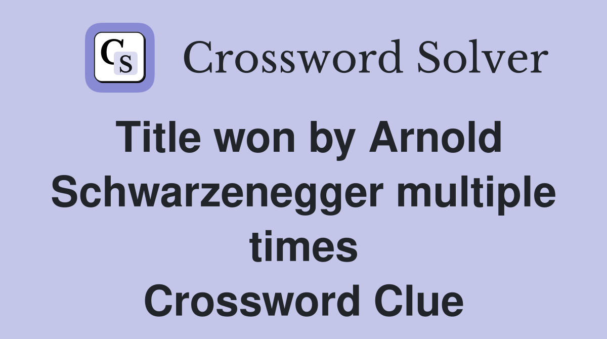 Title won by Arnold Schwarzenegger multiple times Crossword Clue