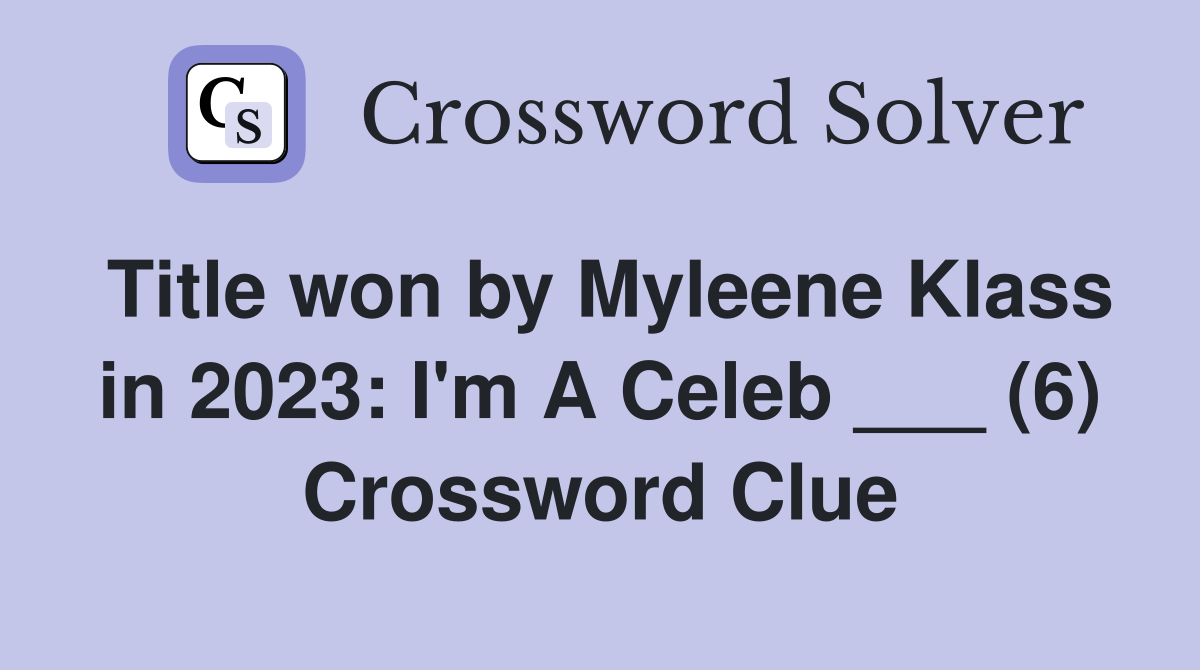 Title won by Myleene Klass in 2023: I'm A Celeb ___ (6) Crossword Clue